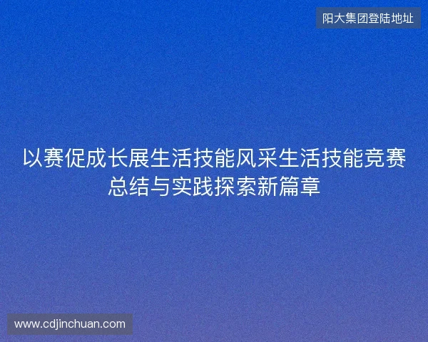 以赛促成长展生活技能风采生活技能竞赛总结与实践探索新篇章